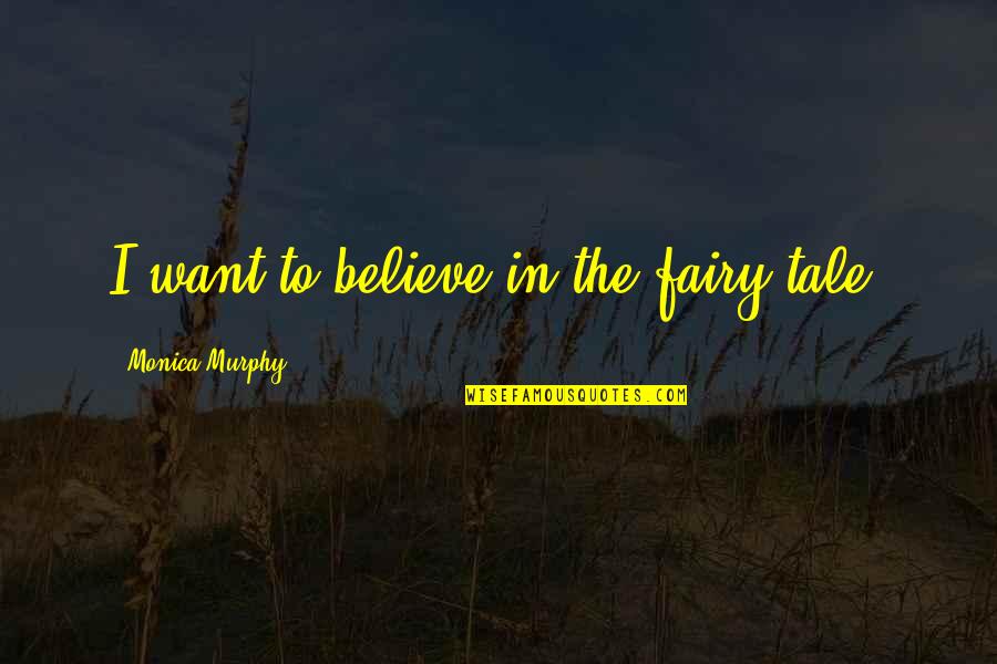 Surprise Gift From Boyfriend Quotes By Monica Murphy: I want to believe in the fairy tale.