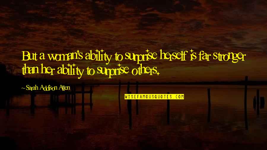 Surprise Her Quotes By Sarah Addison Allen: But a woman's ability to surprise herself is Surprise Her Quotes By Sarah Addison Allen: But a woman's ability to surprise herself is