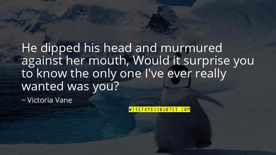 Surprise Her Quotes By Victoria Vane: He dipped his head and murmured against her Surprise Her Quotes By Victoria Vane: He dipped his head and murmured against her