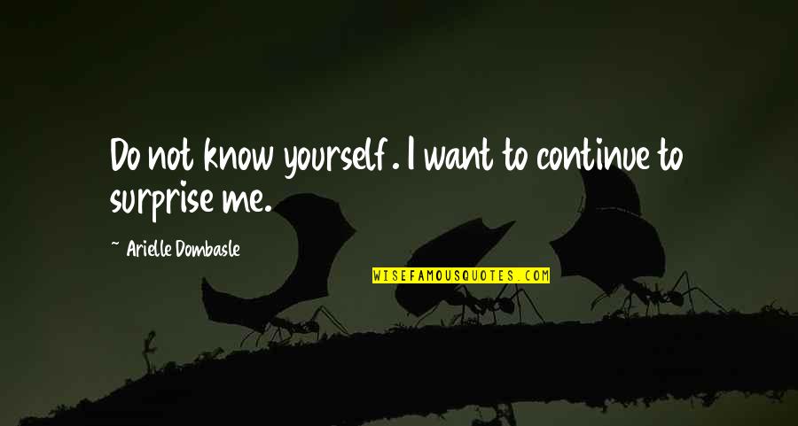 Surprise Me Quotes By Arielle Dombasle: Do not know yourself. I want to continue