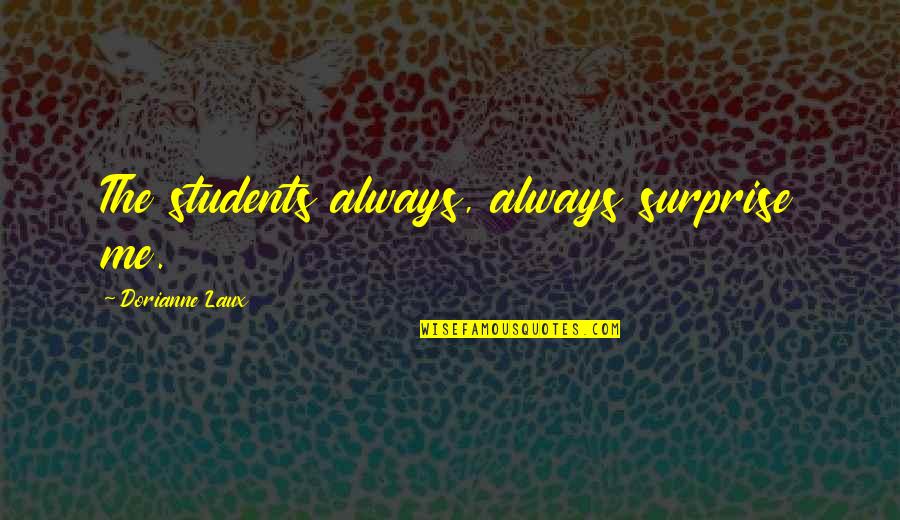 Surprise Me Quotes By Dorianne Laux: The students always, always surprise me.