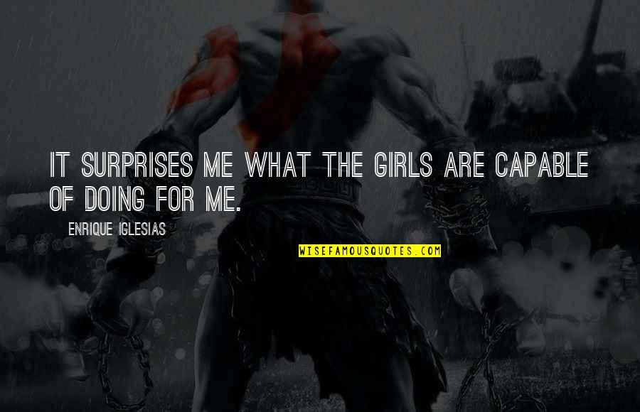 Surprise Me Quotes By Enrique Iglesias: It surprises me what the girls are capable Surprise Me Quotes By Enrique Iglesias: It surprises me what the girls are capable