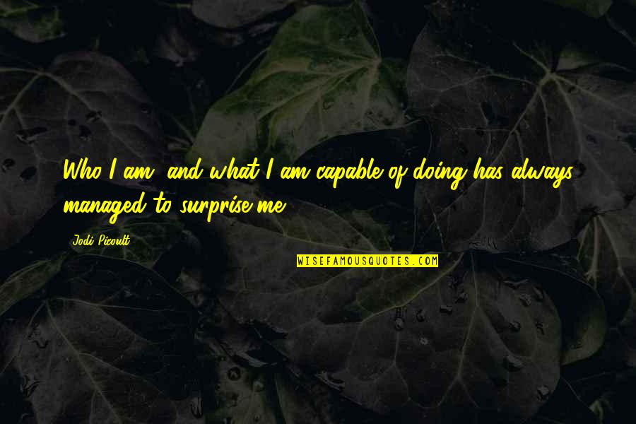 Surprise Me Quotes By Jodi Picoult: Who I am, and what I am capable