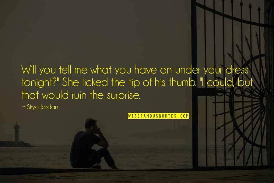 Surprise Me Quotes By Skye Jordan: Will you tell me what you have on