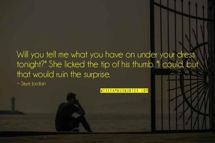 Surprise Me Quotes By Skye Jordan: Will you tell me what you have on Surprise Me Quotes By Skye Jordan: Will you tell me what you have on