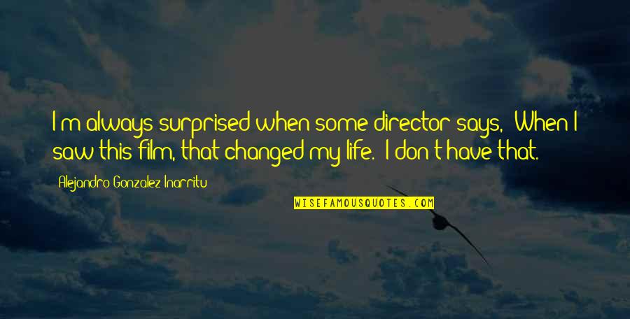 Surprised By Life Quotes By Alejandro Gonzalez Inarritu: I'm always surprised when some director says, 'When Surprised By Life Quotes By Alejandro Gonzalez Inarritu: I'm always surprised when some director says, 'When