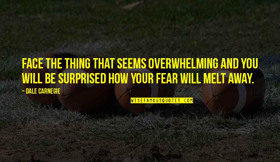 Surprised Face Quotes By Dale Carnegie: Face the thing that seems overwhelming and you Surprised Face Quotes By Dale Carnegie: Face the thing that seems overwhelming and you