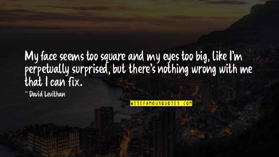 Surprised Face Quotes By David Levithan: My face seems too square and my eyes Surprised Face Quotes By David Levithan: My face seems too square and my eyes