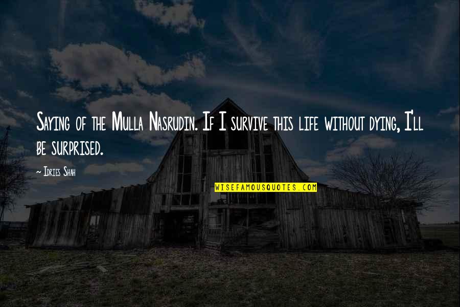 Surprised Life Quotes By Idries Shah: Saying of the Mulla Nasrudin. If I survive