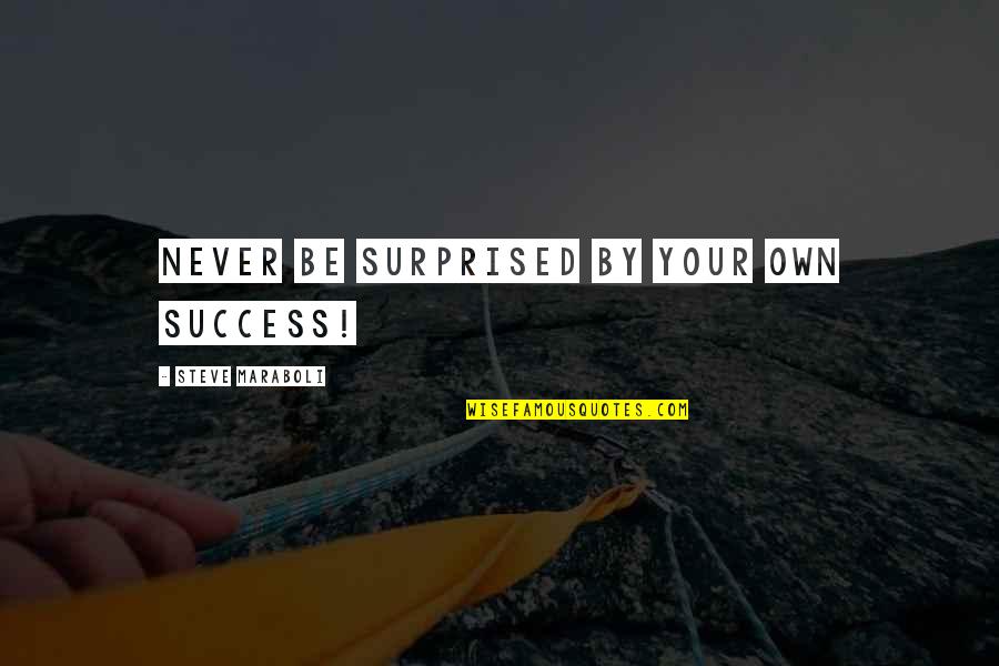 Surprised Life Quotes By Steve Maraboli: NEVER be surprised by your own success!
