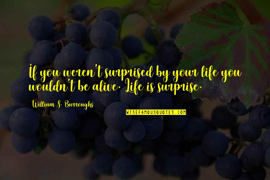 Surprised Life Quotes By William S. Burroughs: If you weren't surprised by your life you