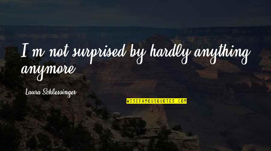 Surprised Quotes By Laura Schlessinger: I'm not surprised by hardly anything anymore.