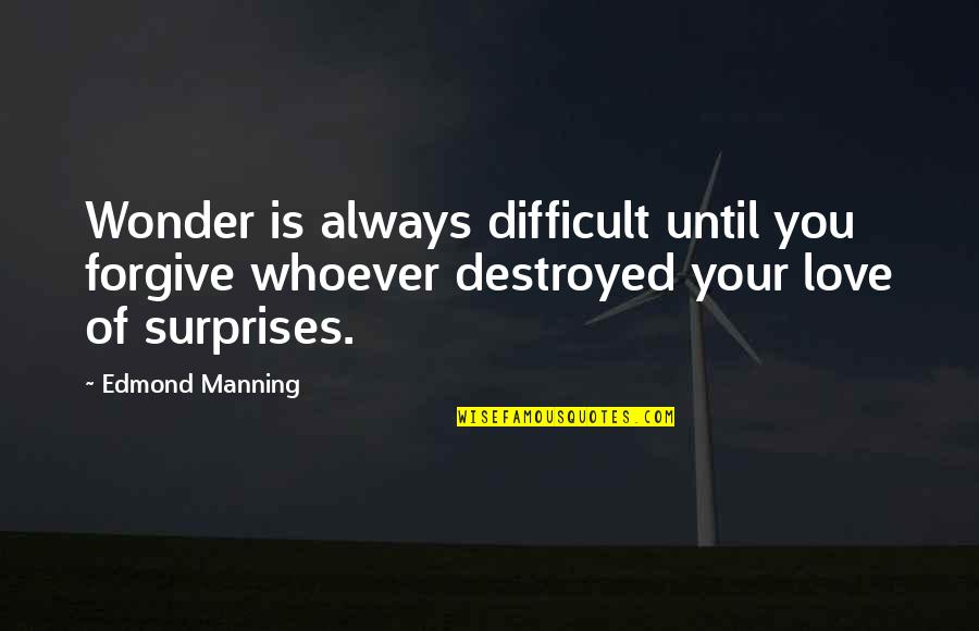 Surprises In Love Quotes By Edmond Manning: Wonder is always difficult until you forgive whoever