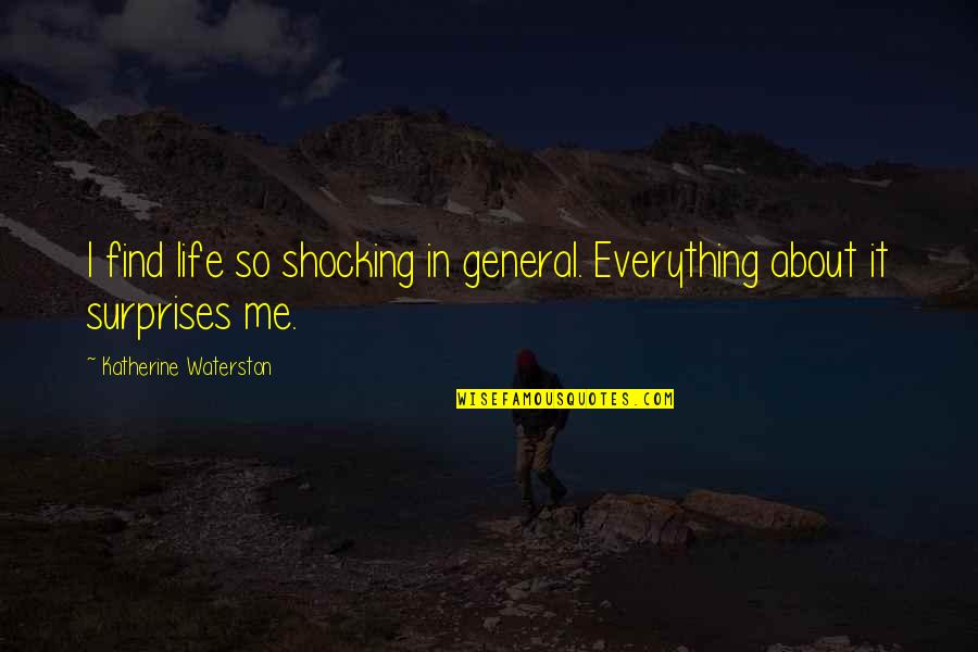 Surprises In Your Life Quotes By Katherine Waterston: I find life so shocking in general. Everything