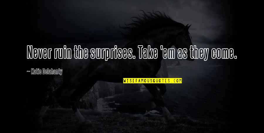 Surprises Quotes By Katie Delahanty: Never ruin the surprises. Take 'em as they