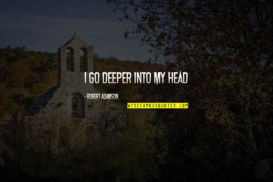 Surprises That Life Brings Quotes By Robert Adamson: i go deeper into my head