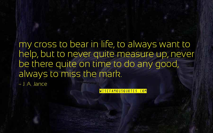 Surprising Friends Quotes By J. A. Jance: my cross to bear in life, to always