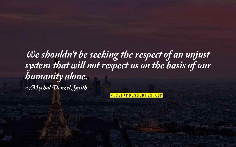 Surprising Friends Quotes By Mychal Denzel Smith: We shouldn't be seeking the respect of an