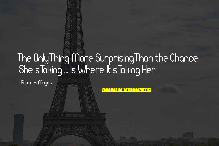 Surprising Her Quotes By Frances Mayes: The Only Thing More Surprising Than the Chance