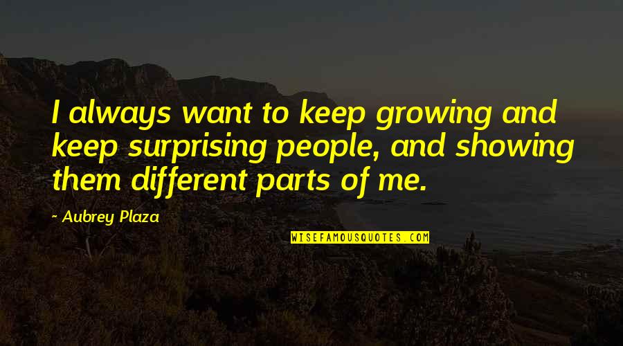 Surprising Me Quotes By Aubrey Plaza: I always want to keep growing and keep