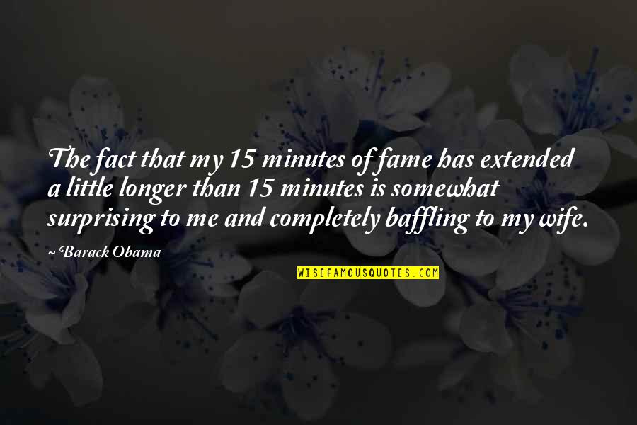Surprising Me Quotes By Barack Obama: The fact that my 15 minutes of fame