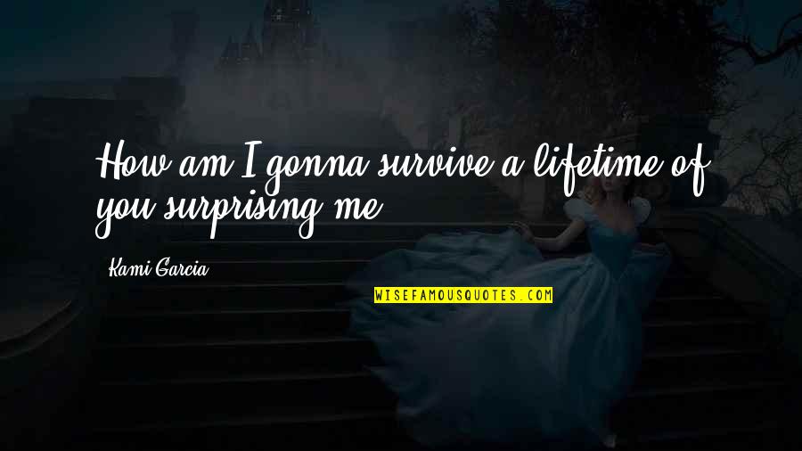 Surprising Me Quotes By Kami Garcia: How am I gonna survive a lifetime of