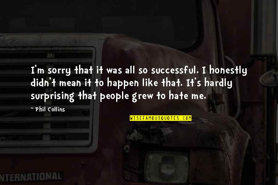 Surprising Me Quotes By Phil Collins: I'm sorry that it was all so successful.