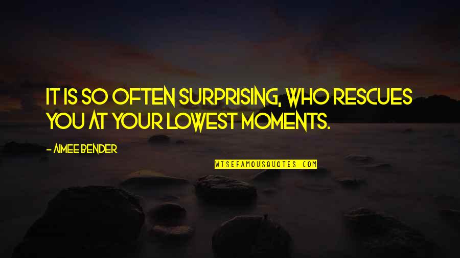 Surprising Moments Quotes By Aimee Bender: It is so often surprising, who rescues you