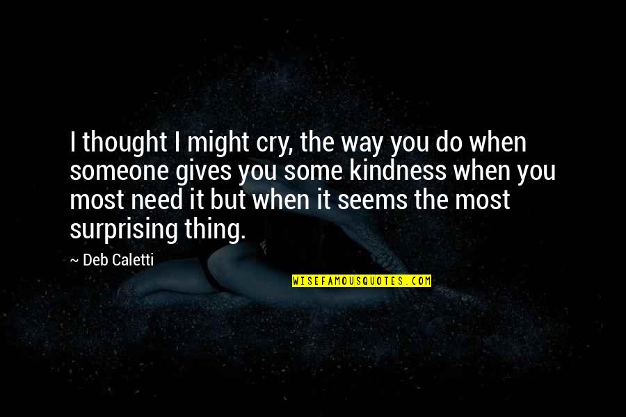 Surprising Quotes By Deb Caletti: I thought I might cry, the way you