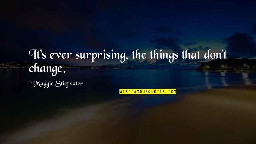 Surprising Quotes By Maggie Stiefvater: It's ever surprising, the things that don't change.