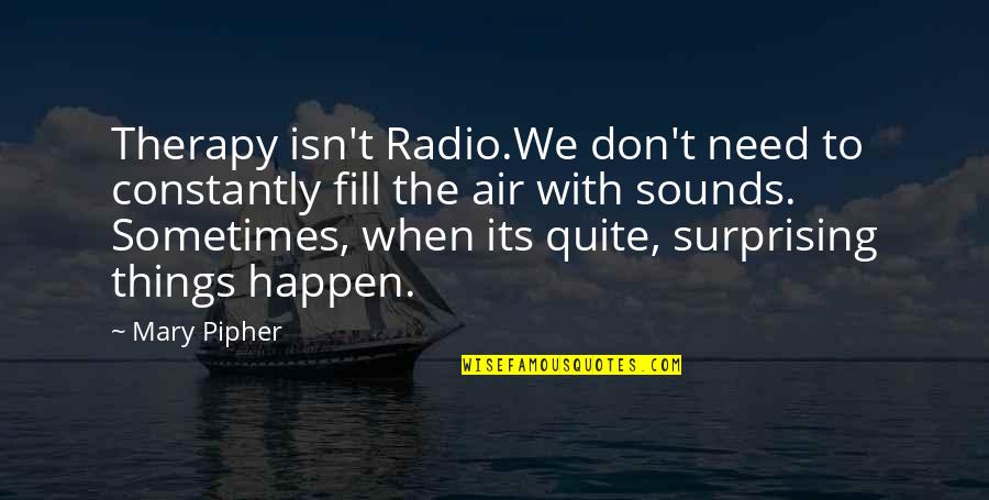 Surprising Quotes By Mary Pipher: Therapy isn't Radio.We don't need to constantly fill