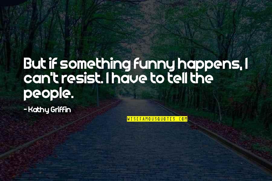 Surprising Your Girlfriend Quotes By Kathy Griffin: But if something funny happens, I can't resist.