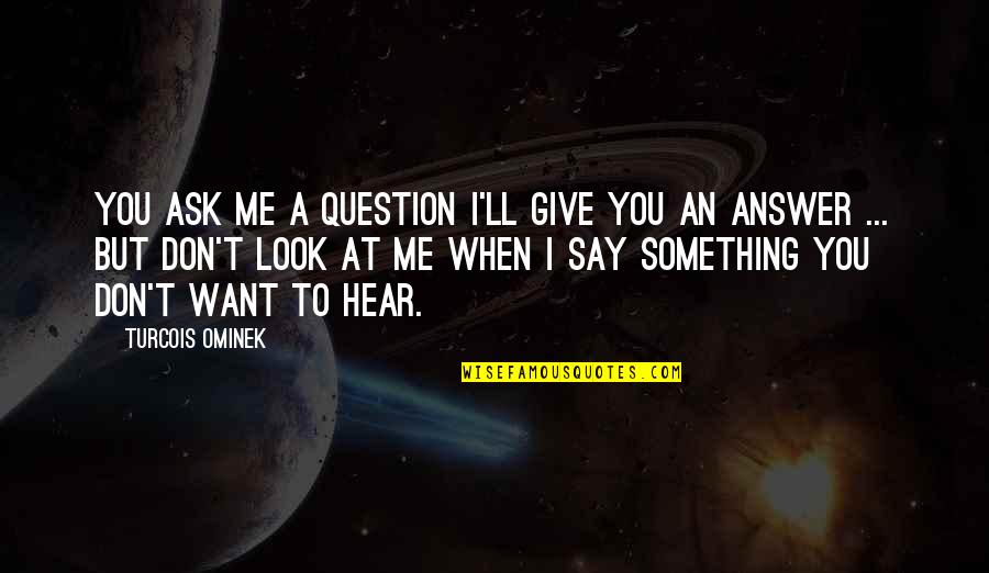 Surprisingly Inspirational Quotes By Turcois Ominek: You ask me a question I'll give you Surprisingly Inspirational Quotes By Turcois Ominek: You ask me a question I'll give you