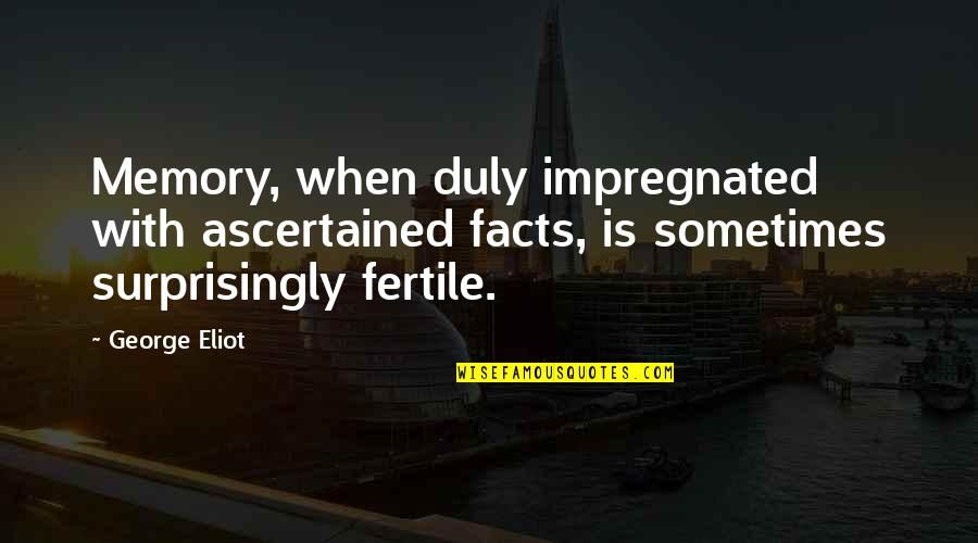 Surprisingly Quotes By George Eliot: Memory, when duly impregnated with ascertained facts, is Surprisingly Quotes By George Eliot: Memory, when duly impregnated with ascertained facts, is