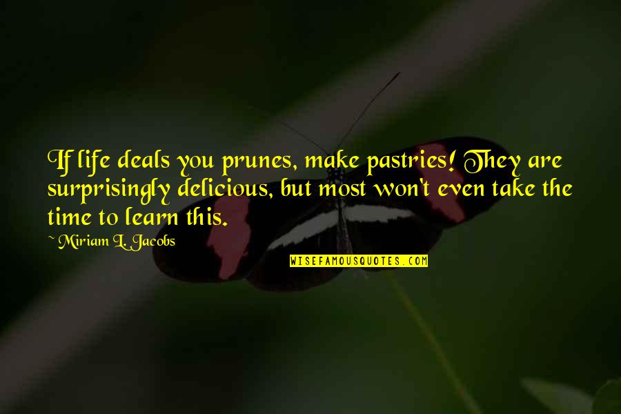 Surprisingly Quotes By Miriam L. Jacobs: If life deals you prunes, make pastries! They