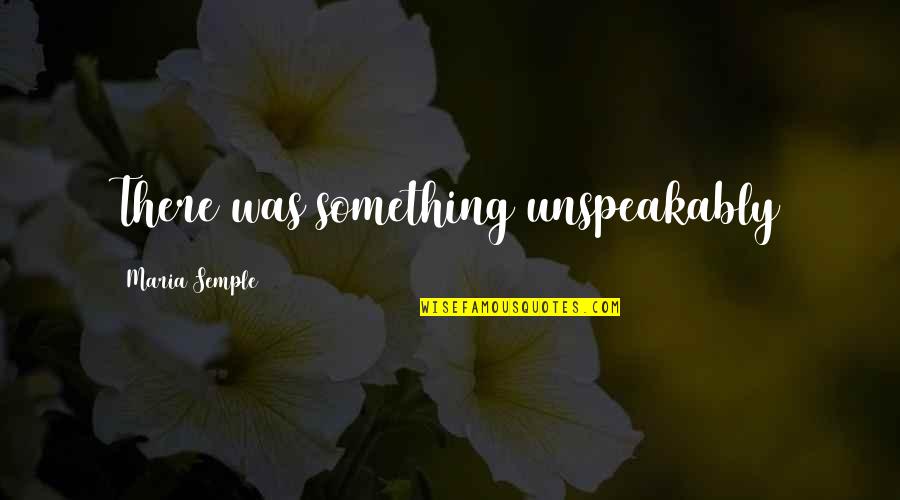 Surreal Day Quotes By Maria Semple: There was something unspeakably Surreal Day Quotes By Maria Semple: There was something unspeakably