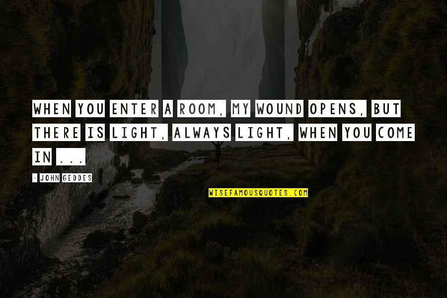 Surreal Feeling Quotes By John Geddes: When you enter a room, my wound opens,