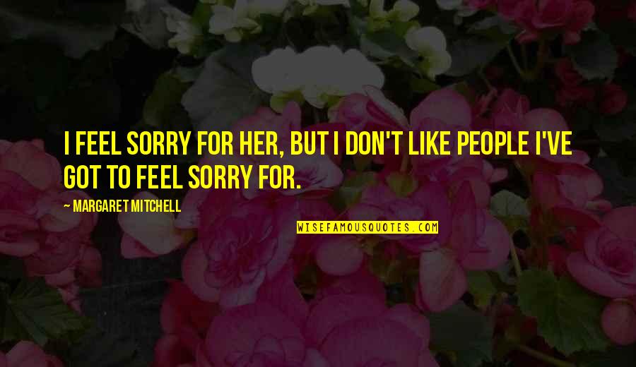 Surreal Movie Quotes By Margaret Mitchell: I feel sorry for her, but I don't Surreal Movie Quotes By Margaret Mitchell: I feel sorry for her, but I don't