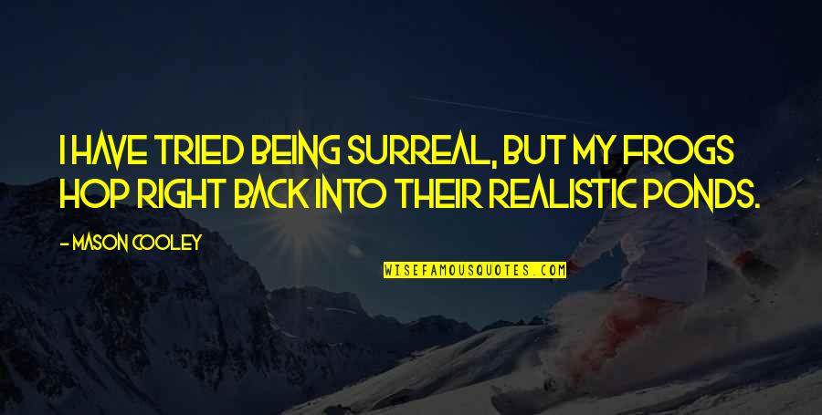 Surreal Quotes By Mason Cooley: I have tried being surreal, but my frogs