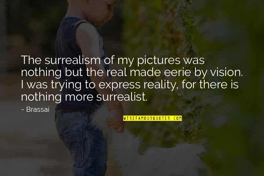 Surrealism Quotes By Brassai: The surrealism of my pictures was nothing but