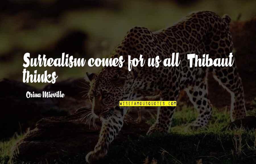 Surrealism Quotes By China Mieville: Surrealism comes for us all, Thibaut thinks.
