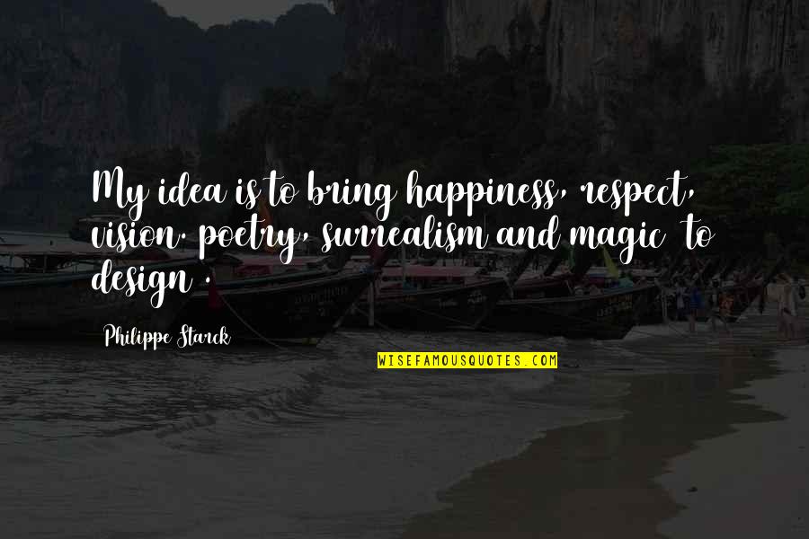 Surrealism Quotes By Philippe Starck: My idea is to bring happiness, respect, vision.