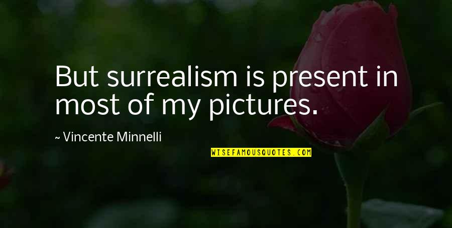 Surrealism Quotes By Vincente Minnelli: But surrealism is present in most of my