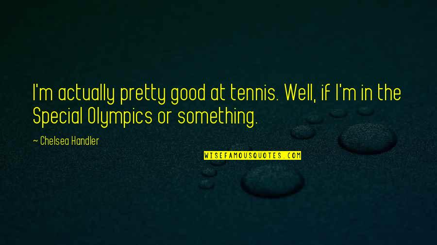 Surrealist Turner Quotes By Chelsea Handler: I'm actually pretty good at tennis. Well, if