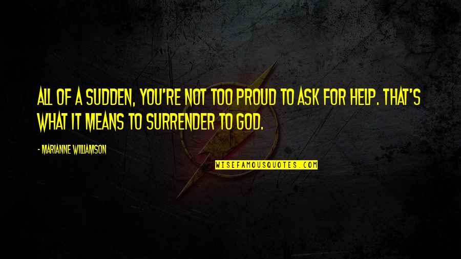 Surrender God Quotes By Marianne Williamson: All of a sudden, you're not too proud