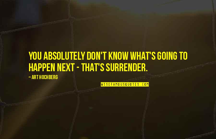 Surrender Inspirational Quotes By Art Hochberg: You absolutely don't know what's going to happen