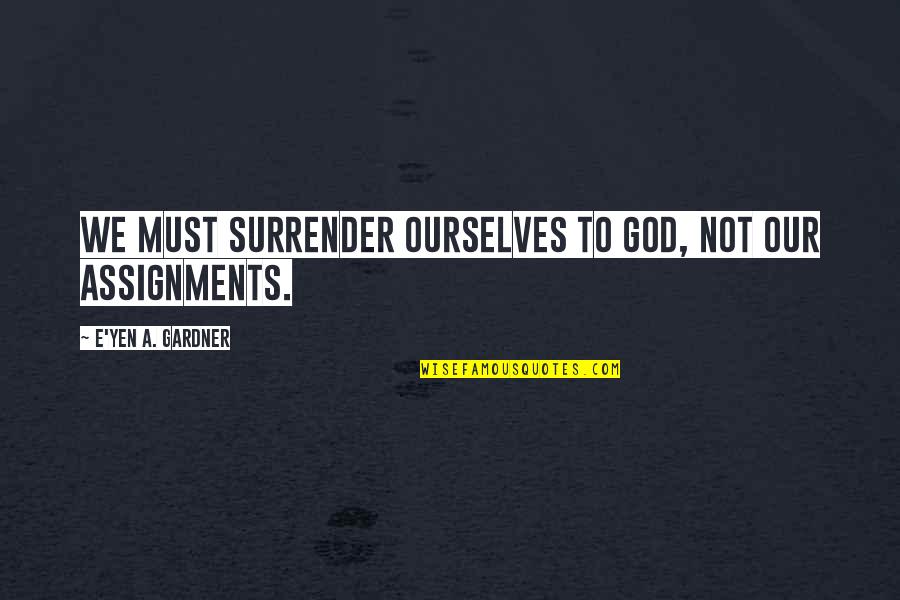 Surrender Inspirational Quotes By E'yen A. Gardner: We must surrender ourselves to God, not our