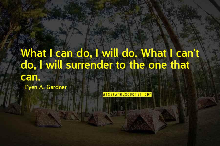 Surrender Inspirational Quotes By E'yen A. Gardner: What I can do, I will do. What