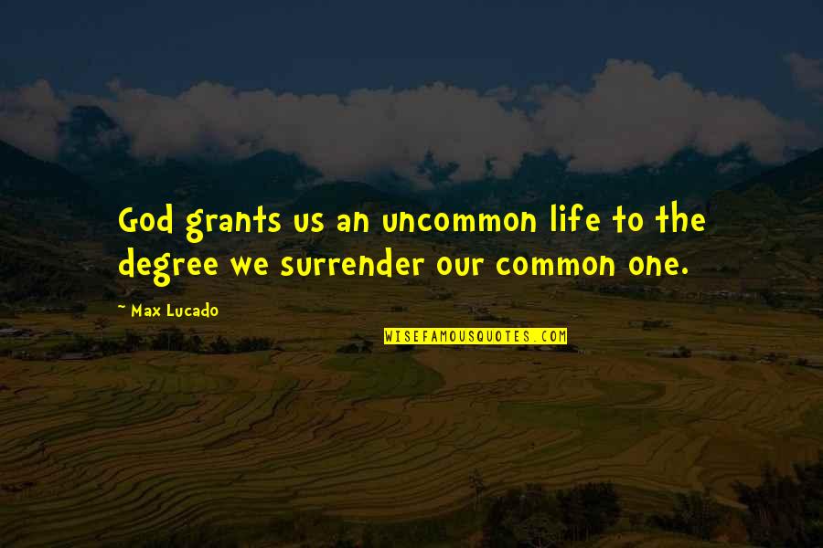Surrender Inspirational Quotes By Max Lucado: God grants us an uncommon life to the