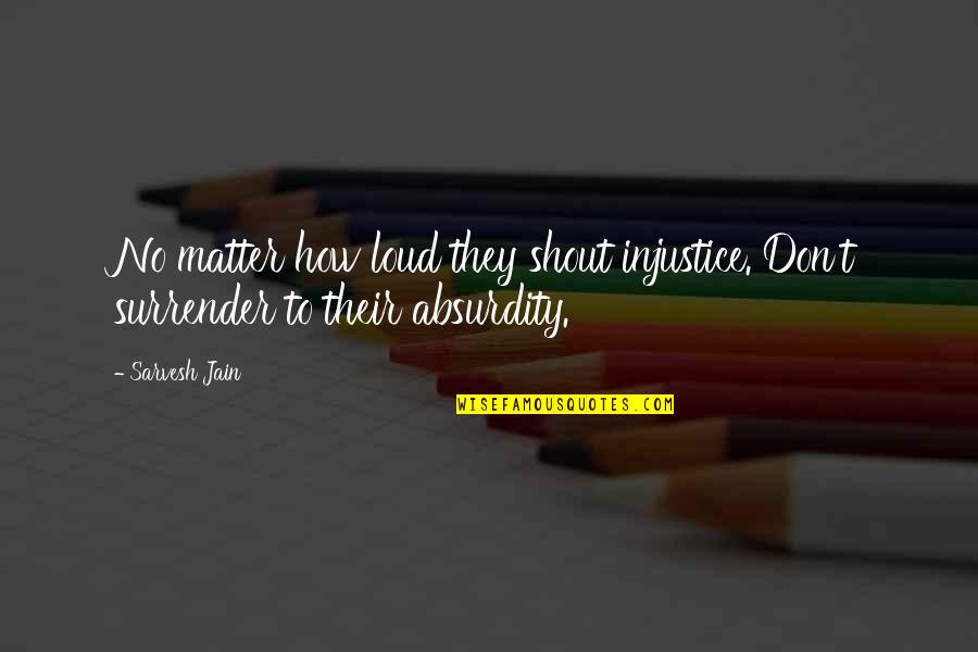 Surrender Quotes And Quotes By Sarvesh Jain: No matter how loud they shout injustice. Don't